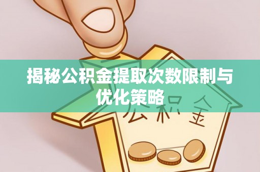 甘谷揭秘公积金提取次数限制与优化策略