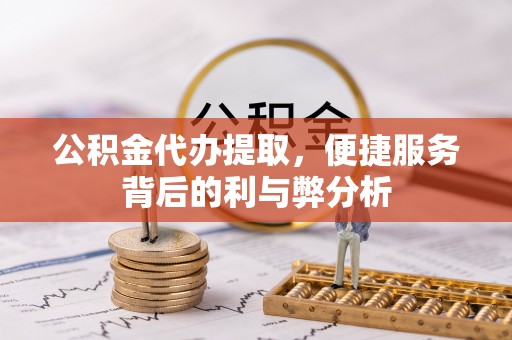 甘谷公积金代办提取，便捷服务背后的利与弊分析