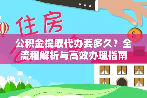 甘谷公积金提取代办要多久？全流程解析与高效办理指南