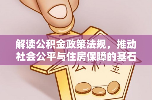 甘谷解读公积金政策法规，推动社会公平与住房保障的基石