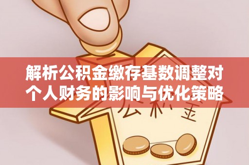 甘谷解析公积金缴存基数调整对个人财务的影响与优化策略