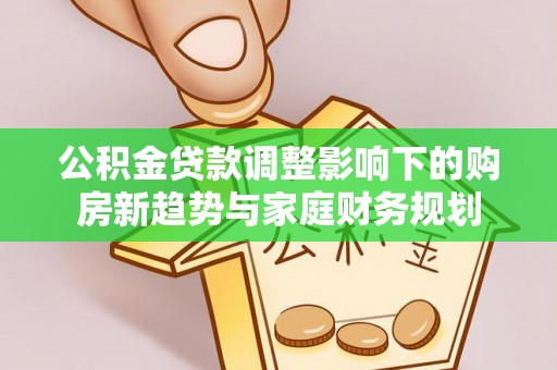 甘谷公积金贷款调整影响下的购房新趋势与家庭财务规划