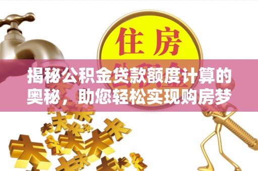 甘谷揭秘公积金贷款额度计算的奥秘，助您轻松实现购房梦想