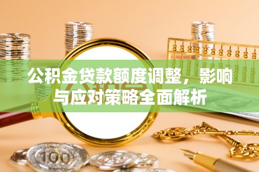 甘谷公积金贷款额度调整，影响与应对策略全面解析