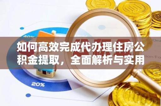 甘谷如何高效完成代办理住房公积金提取，全面解析与实用技巧