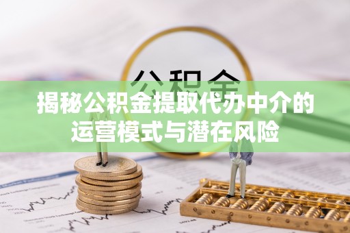 甘谷揭秘公积金提取代办中介的运营模式与潜在风险