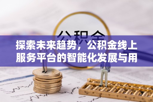 甘谷探索未来趋势，公积金线上服务平台的智能化发展与用户便利性提升