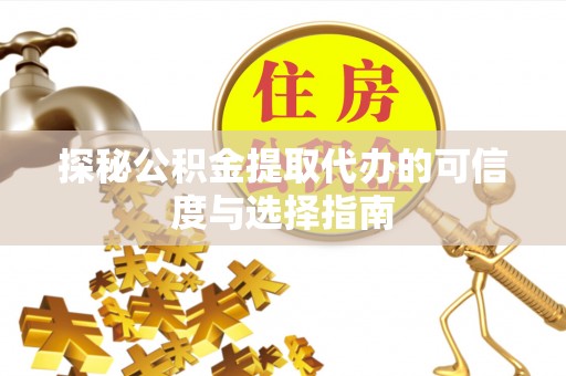 甘谷探秘公积金提取代办的可信度与选择指南