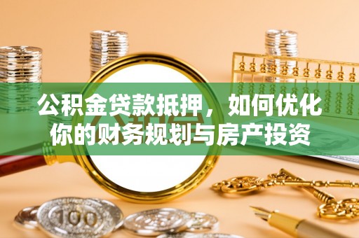 甘谷公积金贷款抵押，如何优化你的财务规划与房产投资
