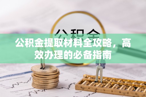 甘谷公积金提取材料全攻略，高效办理的必备指南