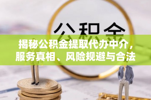 甘谷揭秘公积金提取代办中介，服务真相、风险规避与合法途径
