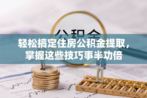 甘谷轻松搞定住房公积金提取，掌握这些技巧事半功倍