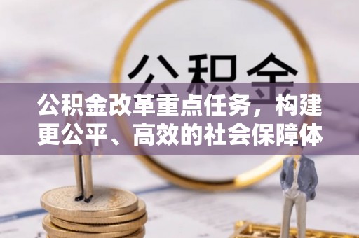 甘谷公积金改革重点任务，构建更公平、高效的社会保障体系