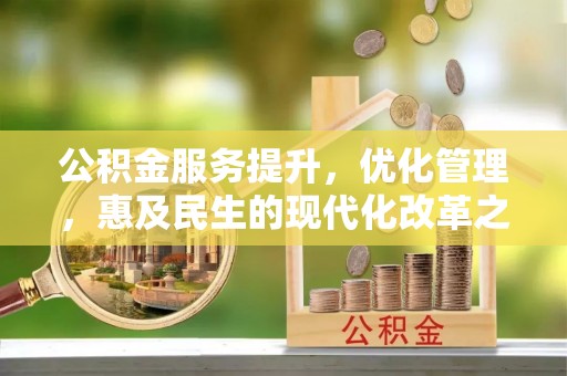 甘谷公积金服务提升，优化管理，惠及民生的现代化改革之路
