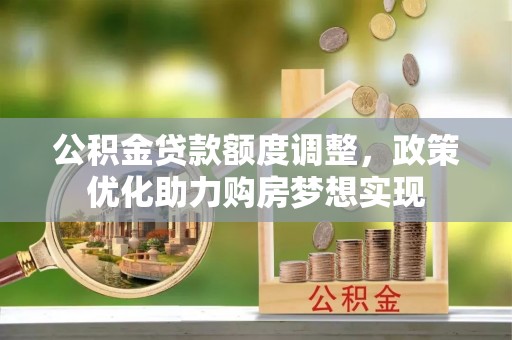甘谷公积金贷款额度调整，政策优化助力购房梦想实现