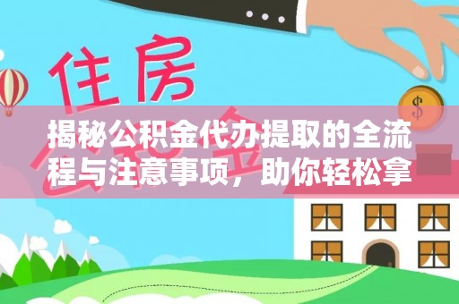 甘谷揭秘公积金代办提取的全流程与注意事项，助你轻松拿回属于自己的钱