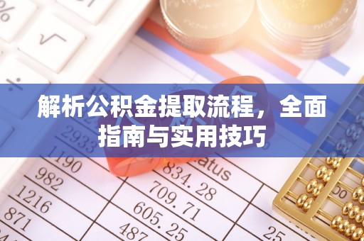 甘谷解析公积金提取流程，全面指南与实用技巧