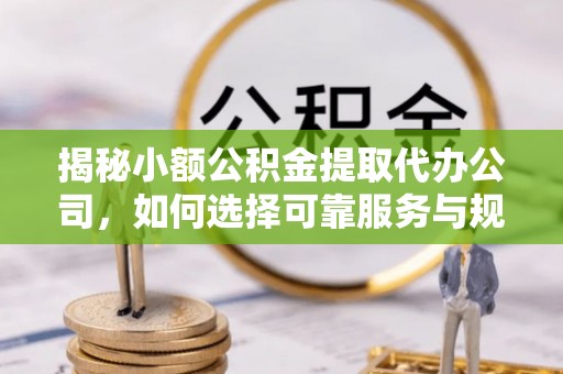 甘谷揭秘小额公积金提取代办公司，如何选择可靠服务与规避风险