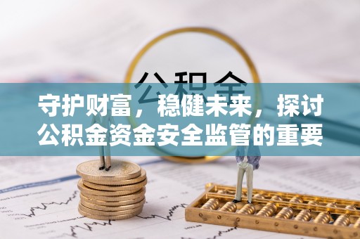 甘谷守护财富，稳健未来，探讨公积金资金安全监管的重要性与实践