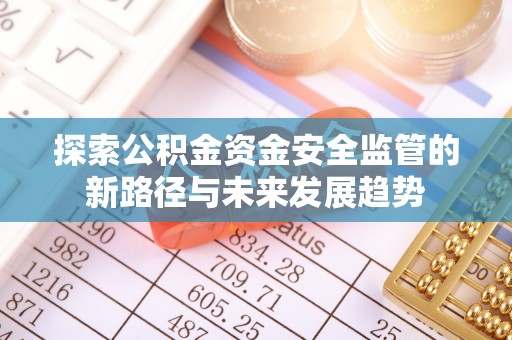 甘谷探索公积金资金安全监管的新路径与未来发展趋势