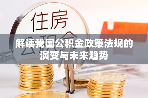 甘谷解读我国公积金政策法规的演变与未来趋势