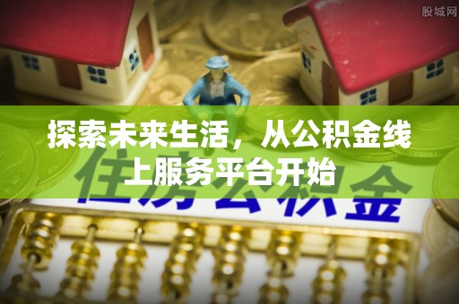 甘谷探索未来生活，从公积金线上服务平台开始