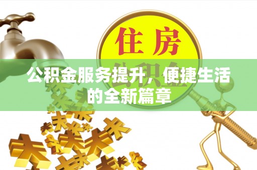 甘谷公积金服务提升，便捷生活的全新篇章