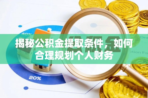 甘谷揭秘公积金提取条件，如何合理规划个人财务