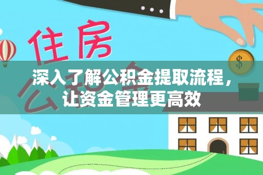 甘谷深入了解公积金提取流程，让资金管理更高效