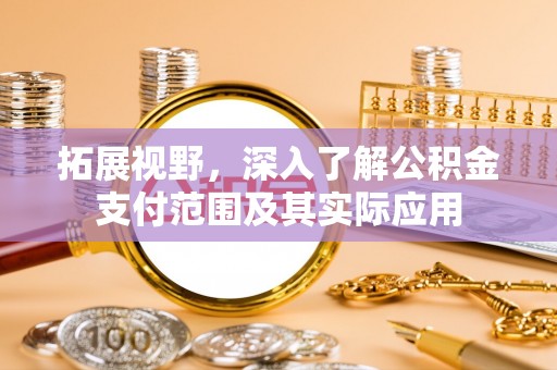 甘谷拓展视野，深入了解公积金支付范围及其实际应用