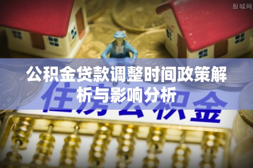 甘谷公积金贷款调整时间政策解析与影响分析