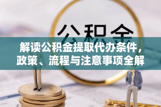 甘谷解读公积金提取代办条件，政策、流程与注意事项全解析