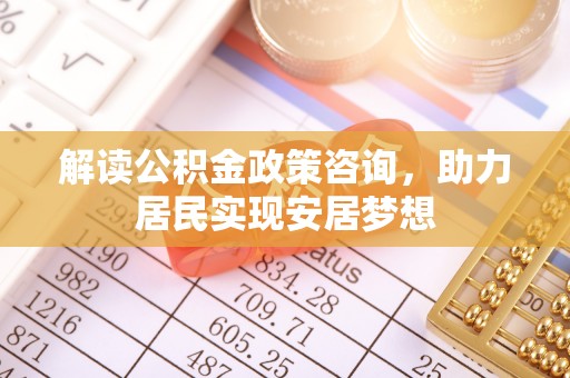 甘谷解读公积金政策咨询，助力居民实现安居梦想
