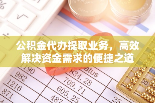 甘谷公积金代办提取业务，高效解决资金需求的便捷之道