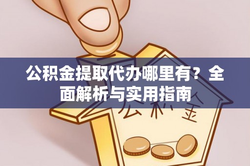 甘谷公积金提取代办哪里有？全面解析与实用指南