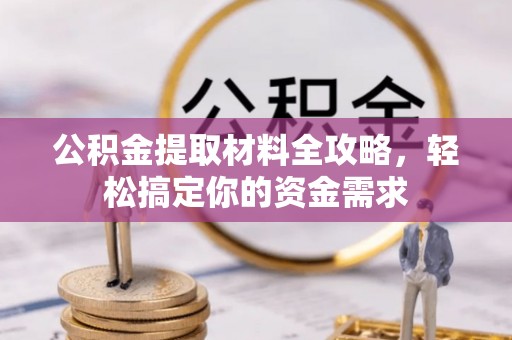 甘谷公积金提取材料全攻略，轻松搞定你的资金需求
