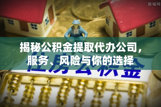 甘谷揭秘公积金提取代办公司，服务、风险与你的选择
