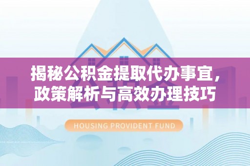 甘谷揭秘公积金提取代办事宜，政策解析与高效办理技巧