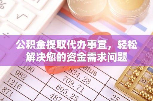 甘谷公积金提取代办事宜，轻松解决您的资金需求问题