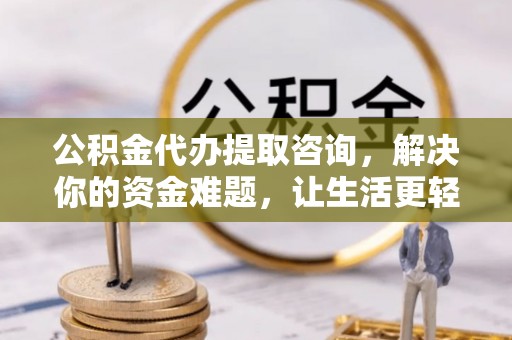 甘谷公积金代办提取咨询，解决你的资金难题，让生活更轻松