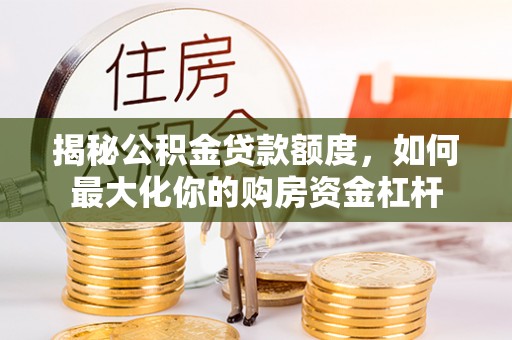 甘谷揭秘公积金贷款额度，如何最大化你的购房资金杠杆