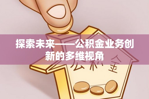 甘谷探索未来——公积金业务创新的多维视角