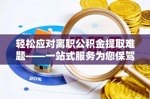 甘谷轻松应对离职公积金提取难题——一站式服务为您保驾护航