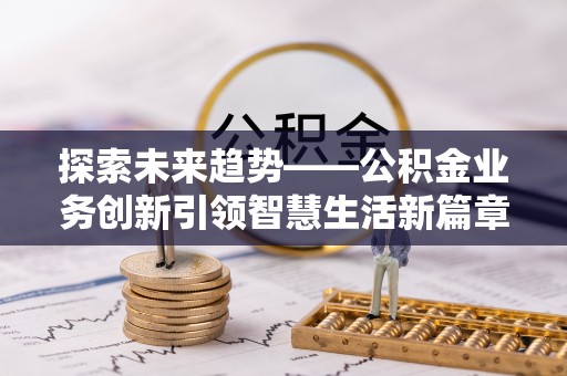 甘谷探索未来趋势——公积金业务创新引领智慧生活新篇章