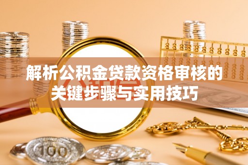 甘谷解析公积金贷款资格审核的关键步骤与实用技巧