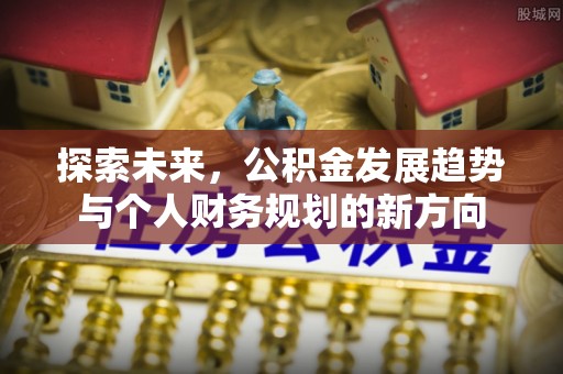 甘谷探索未来，公积金发展趋势与个人财务规划的新方向
