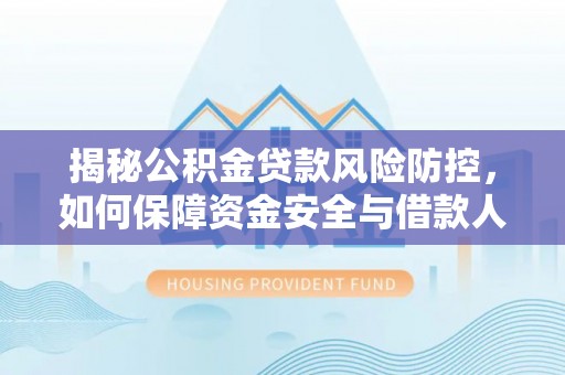 甘谷揭秘公积金贷款风险防控，如何保障资金安全与借款人权益