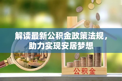 甘谷解读最新公积金政策法规，助力实现安居梦想