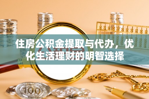 甘谷住房公积金提取与代办，优化生活理财的明智选择