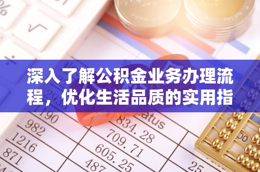 甘谷深入了解公积金业务办理流程，优化生活品质的实用指南